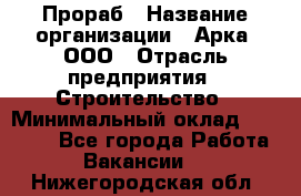 Прораб › Название организации ­ Арка, ООО › Отрасль предприятия ­ Строительство › Минимальный оклад ­ 60 000 - Все города Работа » Вакансии   . Нижегородская обл.